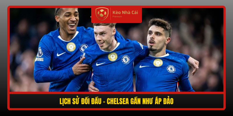 Lich Su Doi Dau Chelsea Gan Nhu Ap Dao