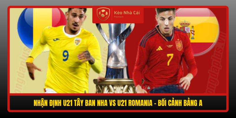 Nhan Dinh U21 Tay Ban Nha Vs U21 Romania Boi Canh Bang A